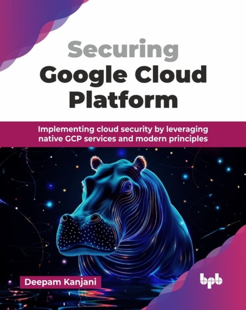 Securing Google Cloud Platform - Implementing cloud security by leveraging native GCP services and modern principles