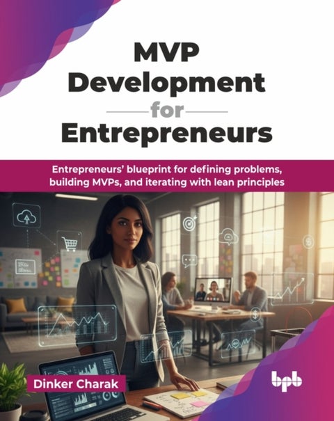 MVP Development for Entrepreneurs - Entrepreneurs’ blueprint for defining problems, building MVPs, and iterating with lean principles