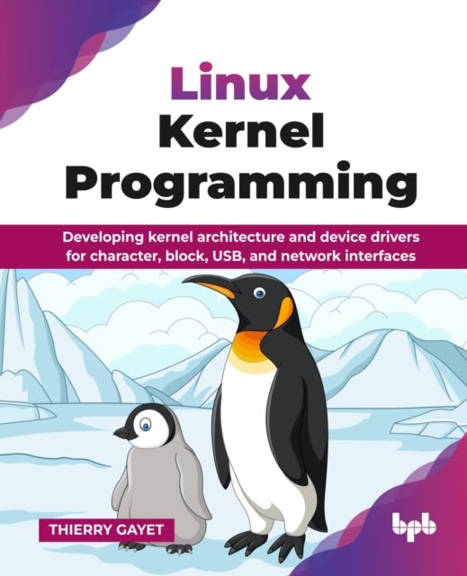 Linux Kernel Programming - Developing kernel architecture and device drivers for character, block, USB, and network interfaces
