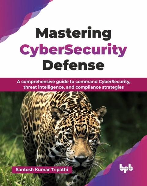 Mastering CyberSecurity Defense - A comprehensive guide to command CyberSecurity, threat intelligence, and compliance strategies