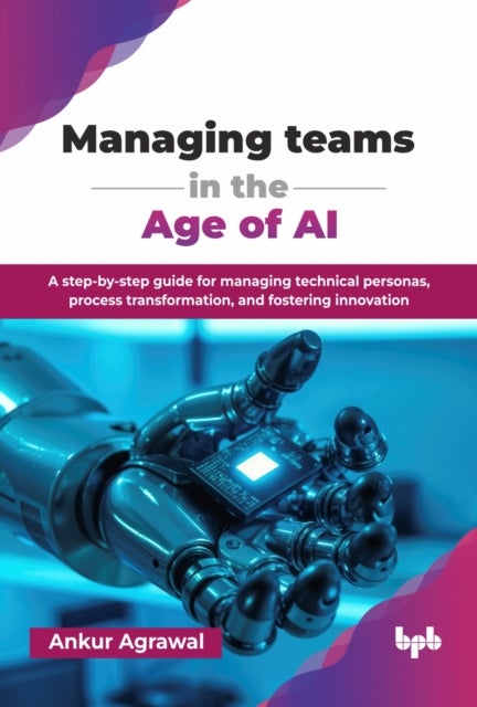 Managing teams in the Age of AI - A step-by-step guide for managing technical personas, process transformation, and fostering innovation