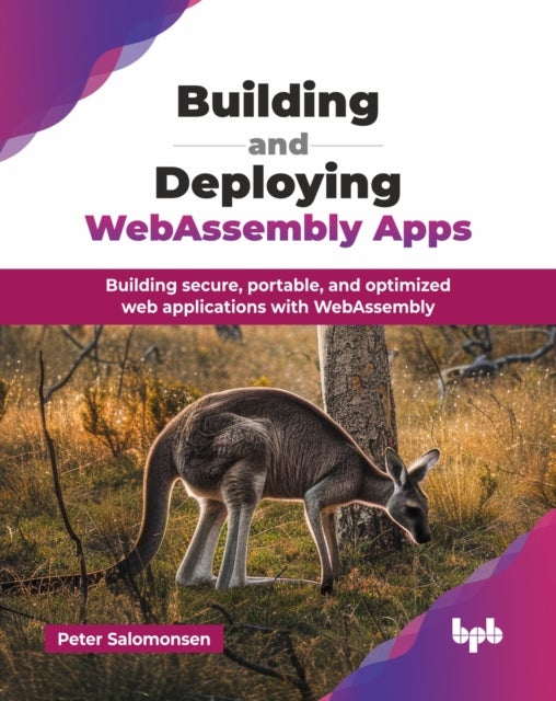 Building and Deploying WebAssembly Apps - Building secure, portable, and optimized web applications with WebAssembly