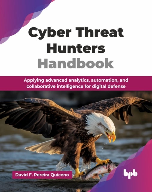 Cyber Threat Hunters Handbook - Applying advanced analytics, automation, and collaborative intelligence for digital defense