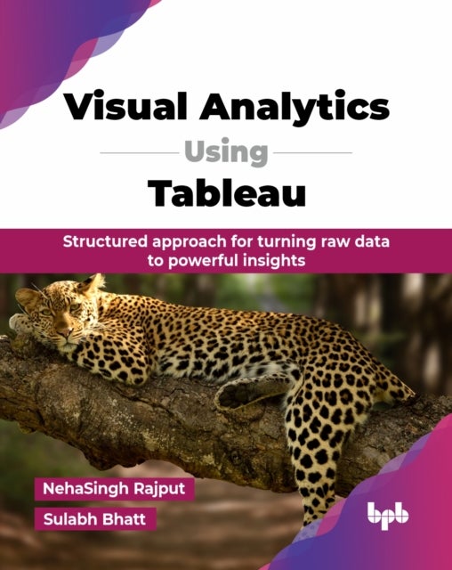 Visual Analytics Using Tableau - Structured approach for turning raw data to powerful insights