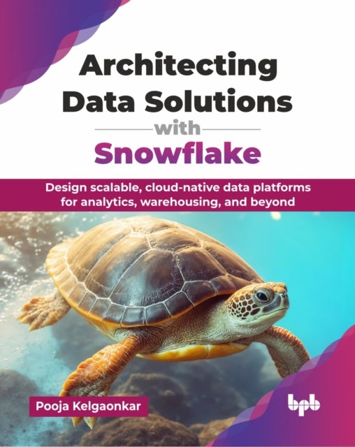 Architecting Data Solutions with Snowflake - Design scalable, cloud-native data platforms for analytics, warehousing, and beyond