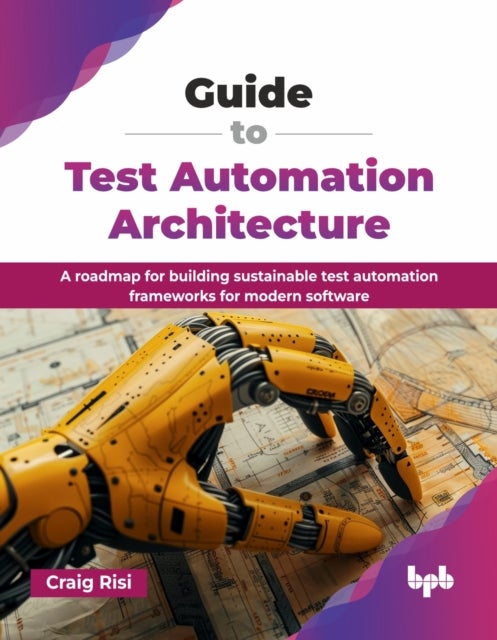 Guide to Test Automation Architecture - A roadmap for building sustainable test automation frameworks for modern software