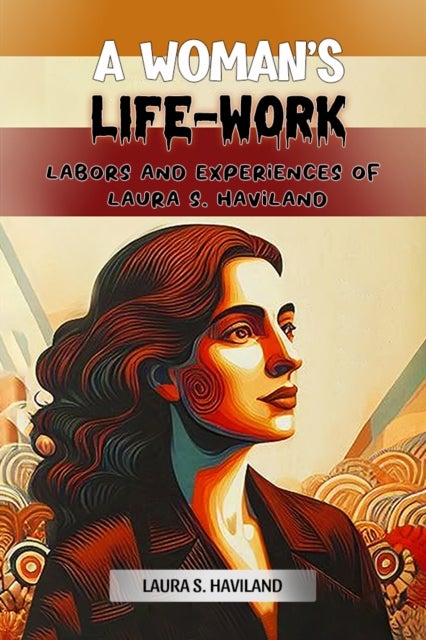 A Woman's Life-WorkLabors and Experiences of Laura S. Haviland (Edition2024)