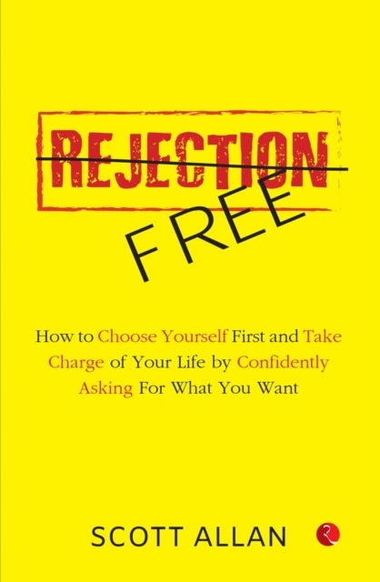 Rejection Free - How to Choose Yourself First and Take Charge of Your Life by Confidently Asking For What You Want