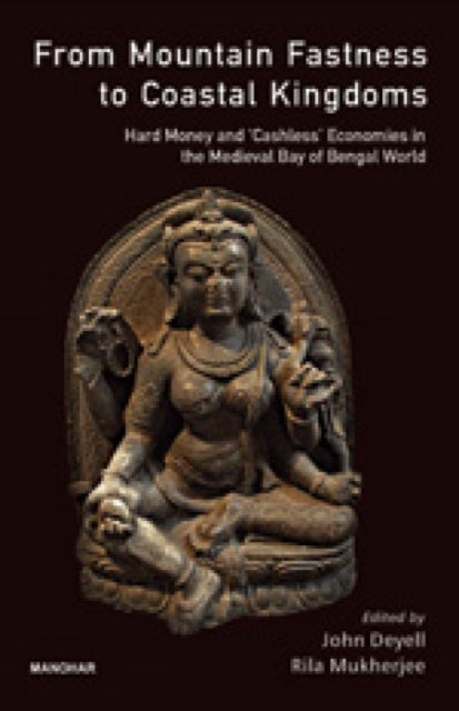 From Mountain Fastness To Coastal Kingdoms - Hard Money And Cashless Economics In The Medieval Bay Of Bengal