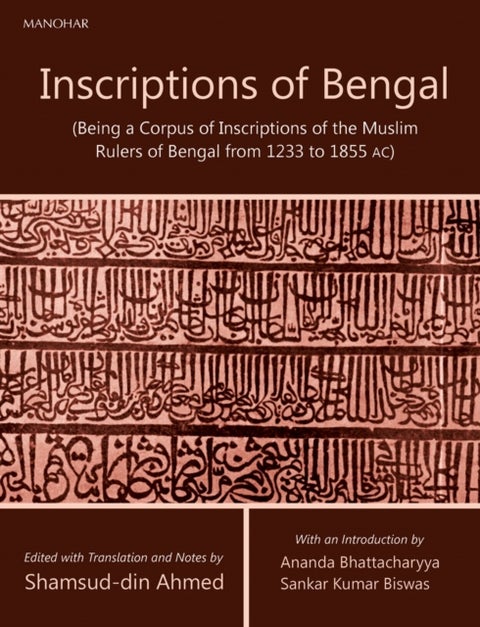 Inscriptions of Bengal - Being a Corpus of Inscriptions of the Muslim Rulers of Bengal from 1233 to 1855 AC
