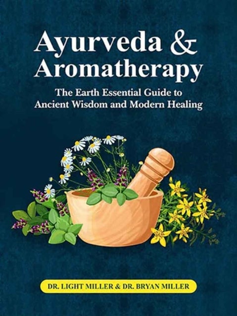 Ayurveda and aromatherapy - The earth Essential Guide to Ancient Wisdom and Modern Healing