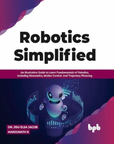 Robotics Simplified - An Illustrative Guide to Learn Fundamentals of Robotics, Including Kinematics, Motion Control, and Trajectory Planning