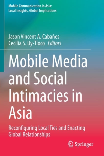 Mobile Media and Social Intimacies in Asia - Reconfiguring Local Ties and Enacting Global Relationships