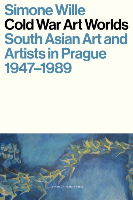Cold War Art Worlds - South Asian Art and Artists in Prague, 1947-1989