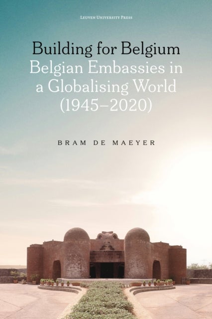 Building for Belgium - Belgian Embassies in a Globalising World (1945-2020)