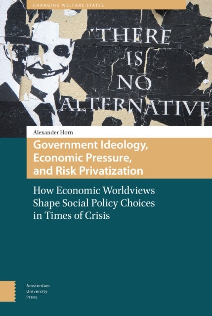 Government Ideology, Economic Pressure, and Risk Privatization - How Economic Worldviews Shape Social Policy Choices in Times of Crisis