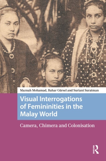 Visual Interrogations of Femininities in the Malay World - Camera, Chimera and Colonisation