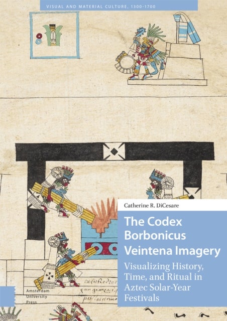 The Codex Borbonicus Veintena Imagery - Visualizing History, Time, and Ritual in Aztec Solar-Year Festivals