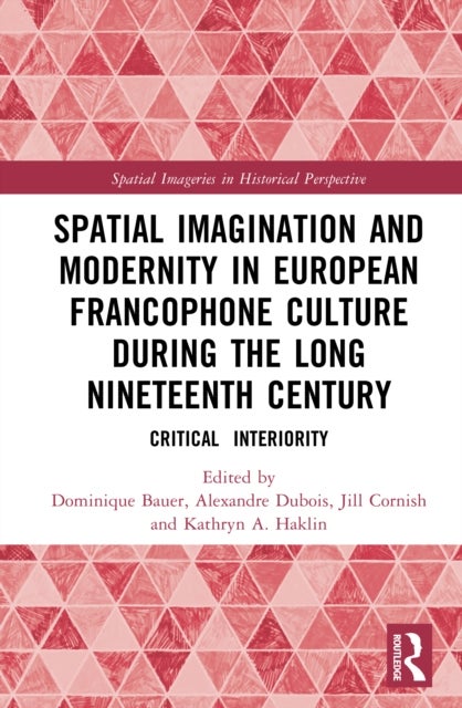 Spatial Imagination and Modernity in European Francophone Culture During the Long Nineteenth Century - Critical Interiority