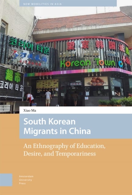 South Korean Migrants in China - An Ethnography of Education, Desire, and Temporariness