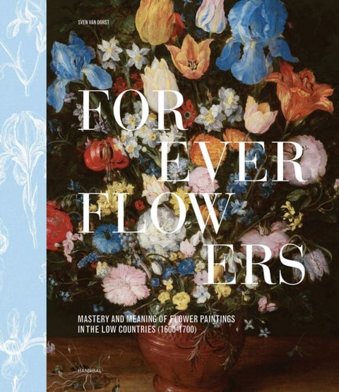Forever Flowers - Mastery and Meaning of Flower Paintings in the Low Countries (1600-1700)