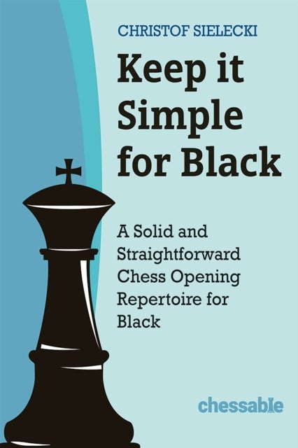 Keep it Simple for Black - A Solid and Straightforward Chess Opening Repertoire for Black