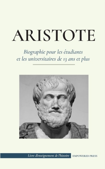 Aristote - Biographie pour les ?tudiants et les universitaires de 13 ans et plus - (Le philosophe de la Grece antique, son ethique et sa politique)