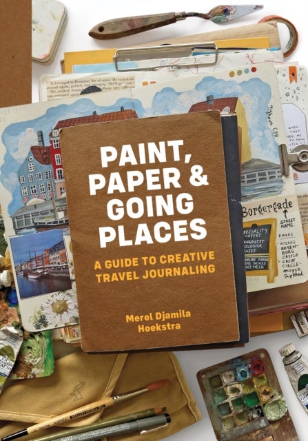 Paint, Paper & Going Places - A guide to creative travel journaling