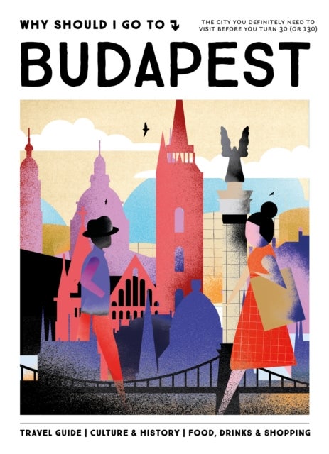 Why Should I Go To Budapest - The city you definitely need to visit before you turn 30 (or 130)