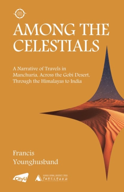 Among the Celestials - A Narrative of Travels in Manchuria, Across the Gobi Desert, Through the Himalayas to India