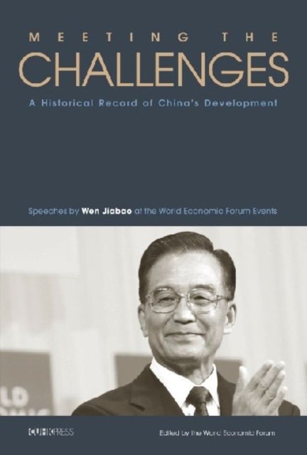 Meeting the Challenges - A Historical Record of China's Development - Speeches by Wen Jiabao at the World Economic Forum Events