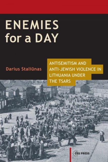 Enemies for a Day - Antisemitism and Anti-Jewish Violence in Lithuania under the Tsars