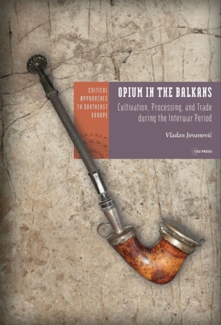 Opium in the Balkans - Cultivation, Processing, and Trade during the Interwar Period
