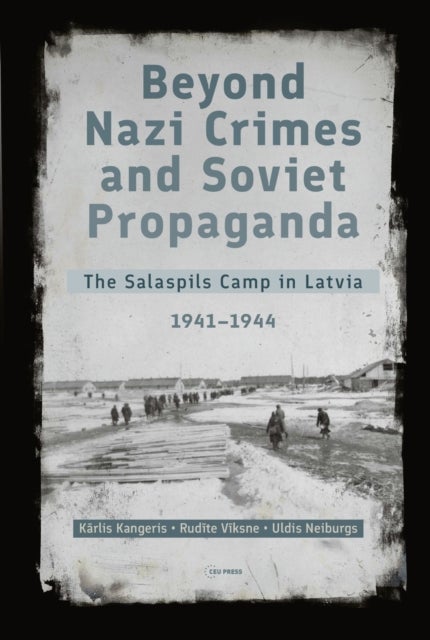 Beyond Nazi Crimes and Soviet Propaganda - The Salaspils Camp in Latvia, 1941-1944