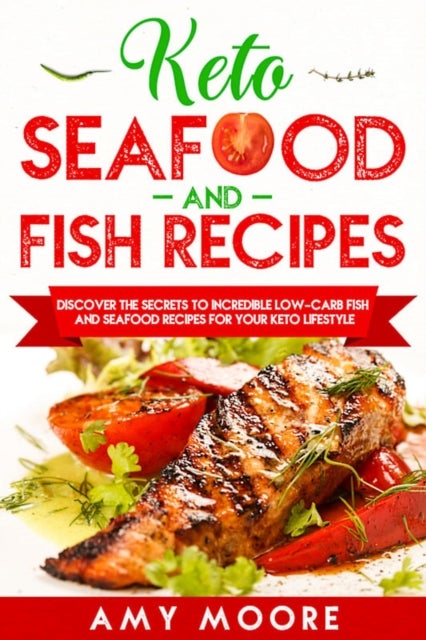 Keto Seafood and Fish Recipes - Discover the Secrets to Incredible Low-Carb Fish and Seafood Recipes for Your Keto Lifestyle