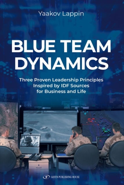 Blue Team Dynamics - Three Proven Leadership Principles Inspired by IDF Sources for Business and Life