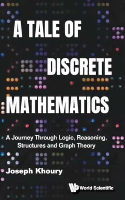 A Tale Of Discrete Mathematics: A Journey Through Logic, Reasoning, Structures And Graph Theory
