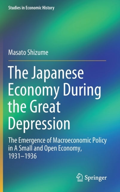 The Japanese Economy During the Great Depression - The Emergence of Macroeconomic Policy in A Small and Open Economy, 1931–1936