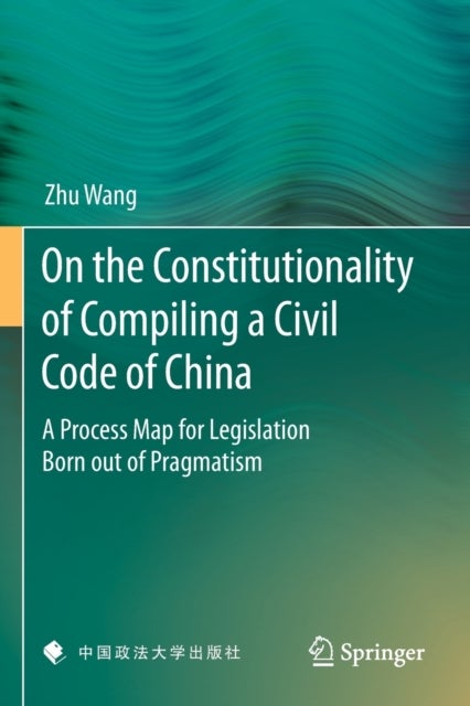 On the Constitutionality of Compiling a Civil Code of China - A Process Map for Legislation Born out of Pragmatism