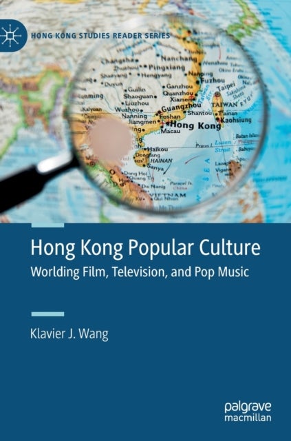 Hong Kong Popular Culture - Worlding Film, Television, and Pop Music