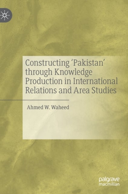Constructing 'Pakistan' through Knowledge Production in International Relations and Area Studies