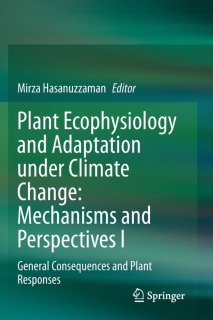 Plant Ecophysiology and Adaptation under Climate Change: Mechanisms and Perspectives I - General Consequences and Plant Responses