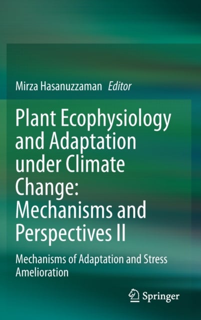 Plant Ecophysiology and Adaptation under Climate Change: Mechanisms and Perspectives II - Mechanisms of Adaptation and Stress Amelioration