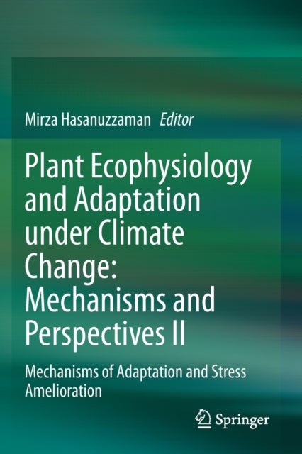 Plant Ecophysiology and Adaptation under Climate Change: Mechanisms and Perspectives II - Mechanisms of Adaptation and Stress Amelioration