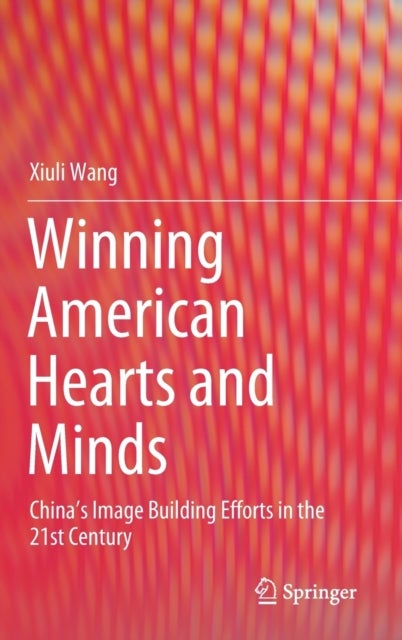 Winning American Hearts and Minds - China’s Image Building Efforts in the 21st Century
