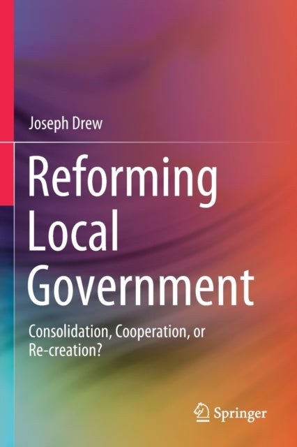 Reforming Local Government - Consolidation, Cooperation, or Re-creation?