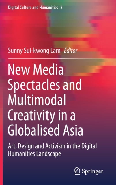 New Media Spectacles and Multimodal Creativity in a Globalised Asia - Art, Design and Activism in the Digital Humanities Landscape