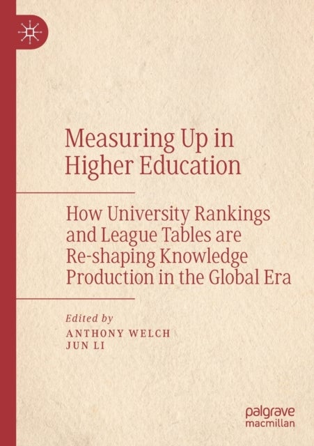 Measuring Up in Higher Education - How University Rankings and League Tables are Re-shaping Knowledge Production in the Global Era