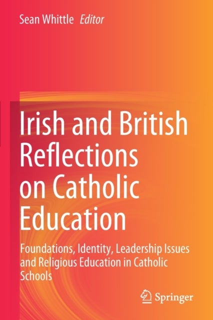 Irish and British Reflections on Catholic Education - Foundations, Identity, Leadership Issues and Religious Education in Catholic Schools