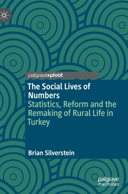 The Social Lives of Numbers - Statistics, Reform and the Remaking of Rural Life in Turkey